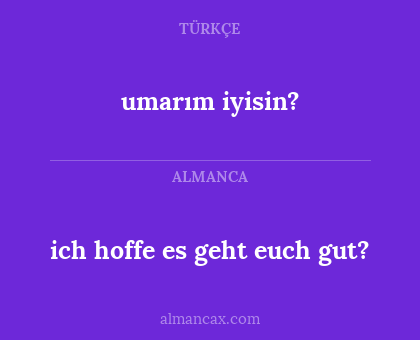 umarım iyisin? - ich hoffe es geht euch gut?