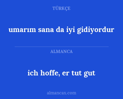 ich hoffe, er tut gut - umarım sana da iyi gidiyordur