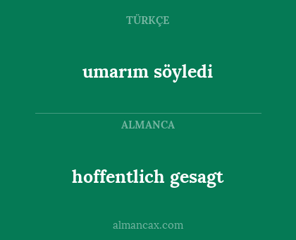 hoffentlich gesagt - umarım söyledi