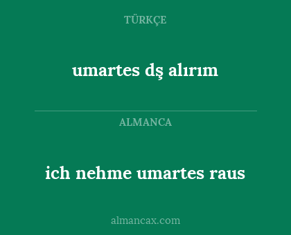 umartes dş alırım - ich nehme umartes raus