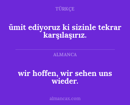 ümit ediyoruz ki sizinle tekrar karşılaşırız. - wir hoffen, wir sehen uns wieder.