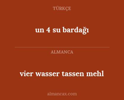 un 4 su bardağı - vier wasser tassen mehl