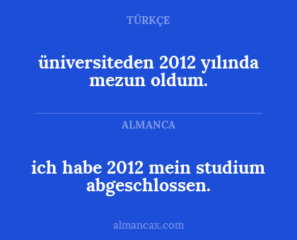 ich habe 2012 mein studium abgeschlossen. - üniversiteden 2012 yılında mezun oldum.