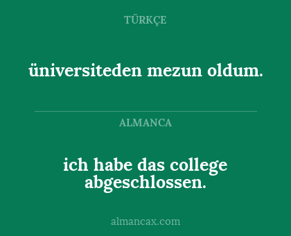 üniversiteden mezun oldum. - ich habe das college abgeschlossen.