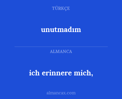 unutmadım - ich erinnere mich,
