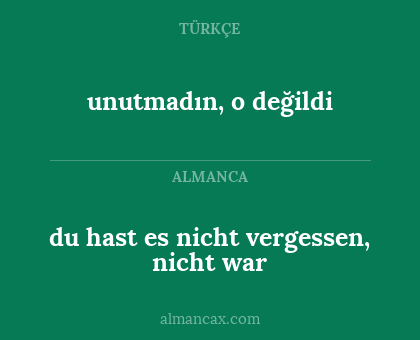 du hast es nicht vergessen, nicht war - unutmadın, o değildi