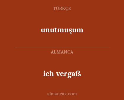 ich vergaß - unutmuşum