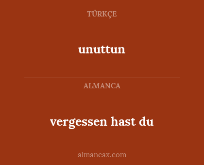 unuttun - vergessen hast du