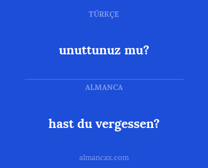 hast du vergessen? - unuttunuz mu?