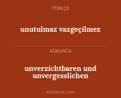 unutulmaz vazgeçilmez - unverzichtbaren und unvergesslichen