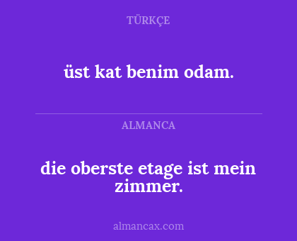 üst kat benim odam. - die oberste etage ist mein zimmer.