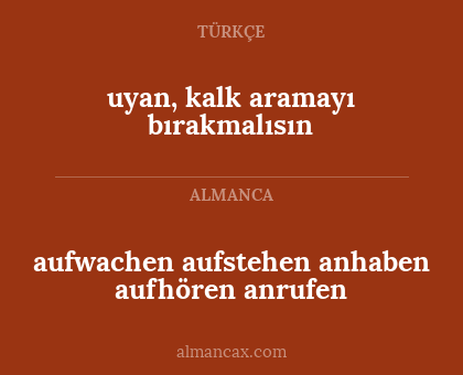 uyan, kalk aramayı bırakmalısın - aufwachen
aufstehen
anhaben
aufhören
anrufen