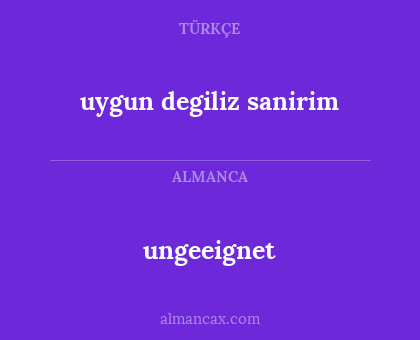 ungeeignet - uygun degiliz sanirim