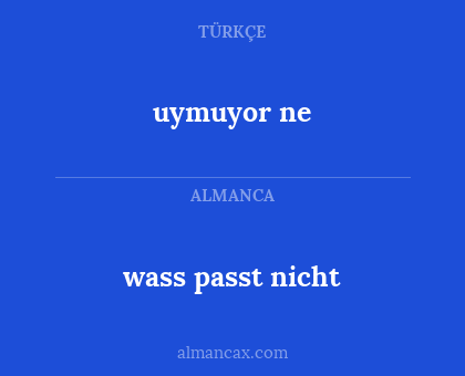 wass passt nicht - uymuyor ne