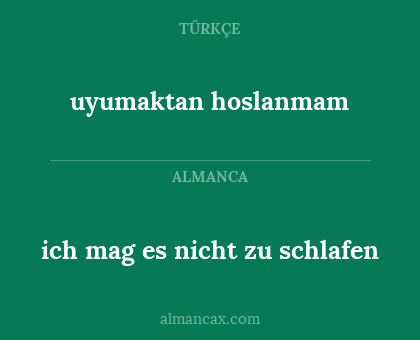 uyumaktan hoslanmam - ich mag es nicht zu schlafen