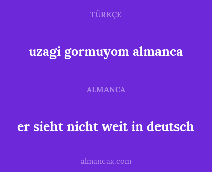 uzagi gormuyom almanca - er sieht nicht weit in deutsch