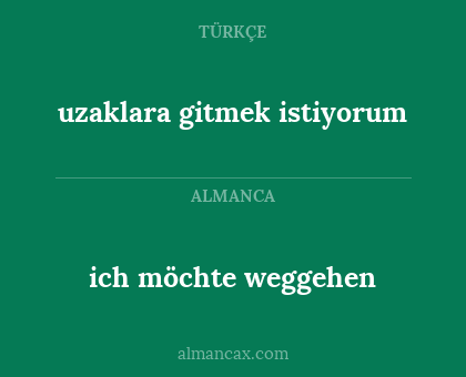 ich möchte weggehen - uzaklara gitmek istiyorum