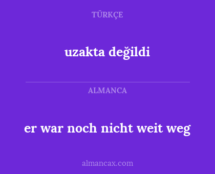 er war noch nicht weit weg - uzakta değildi