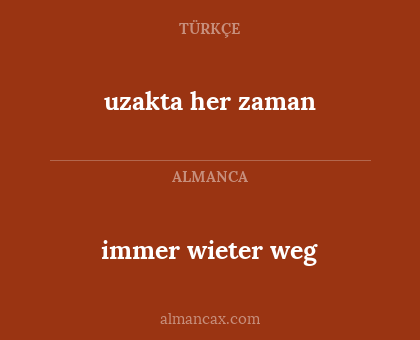 immer wieter weg - uzakta her zaman