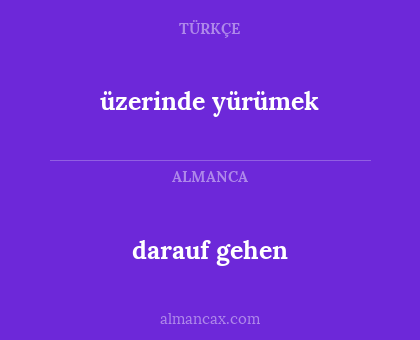 darauf gehen - üzerinde yürümek