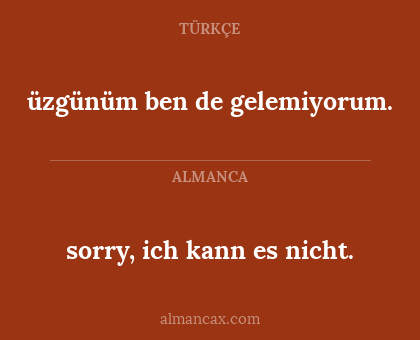 sorry, ich kann es nicht. - üzgünüm ben de gelemiyorum.