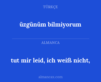 üzgünüm bilmiyorum - tut mir leid, ich weiß nicht,