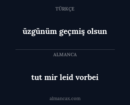 tut mir leid 
vorbei - üzgünüm
geçmiş olsun