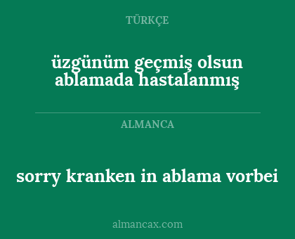 sorry kranken in ablama vorbei - üzgünüm geçmiş olsun ablamada hastalanmış