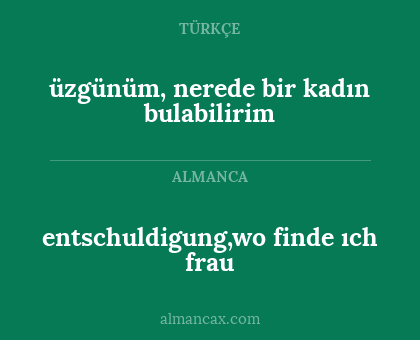 entschuldigung,wo finde ıch frau - üzgünüm, nerede bir kadın bulabilirim