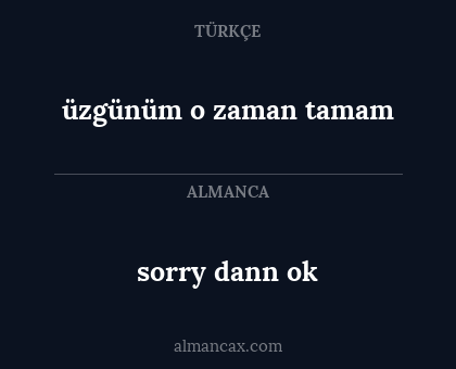 üzgünüm o zaman tamam - sorry dann ok