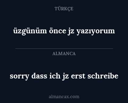 sorry dass ich jz erst schreibe - üzgünüm önce jz yazıyorum
