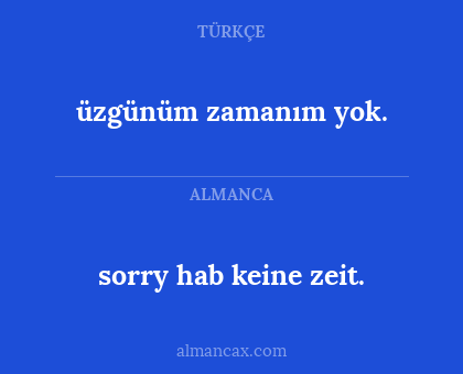 sorry hab keine zeit. - üzgünüm zamanım yok.