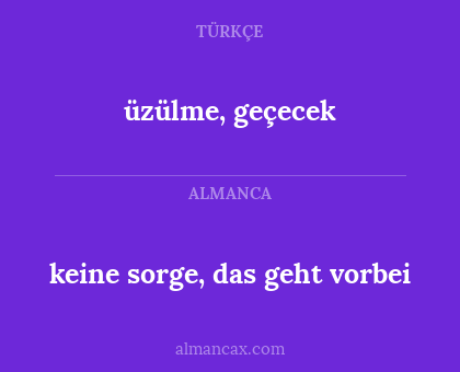 üzülme, geçecek - keine sorge, das geht vorbei
