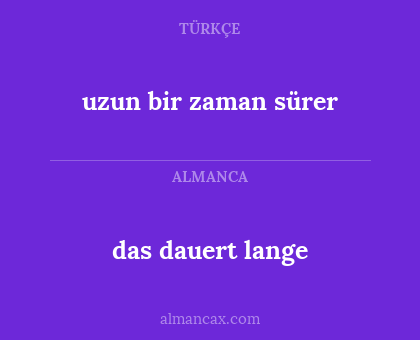 das dauert lange - uzun bir zaman sürer