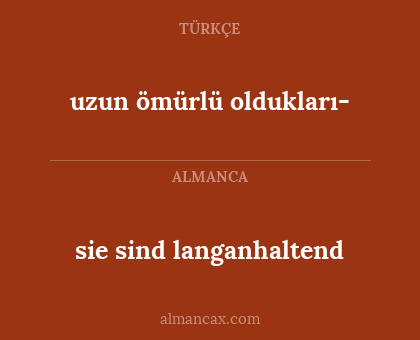 uzun ömürlü oldukları- - sie sind langanhaltend