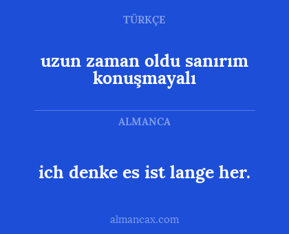 ich denke es ist lange her. - uzun zaman oldu sanırım konuşmayalı