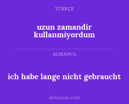 ich habe lange nicht gebraucht - uzun zamandir kullanmiyordum