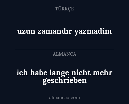 ich habe lange nicht mehr geschrieben - uzun zamandır yazmadim
