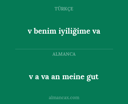 v benim iyiliğime va - v
a va an
meine gut