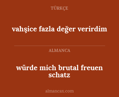 würde mich brutal freuen schatz - vahşice fazla değer verirdim