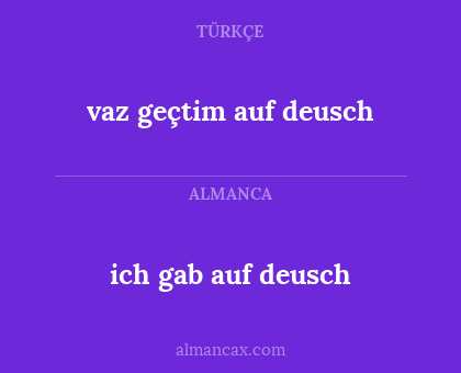 ich gab auf deusch - vaz geçtim auf deusch