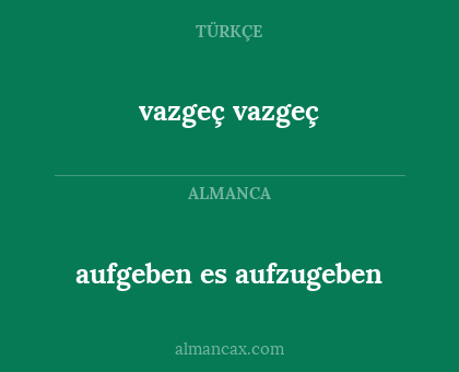 vazgeç vazgeç - aufgeben es aufzugeben