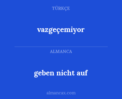geben nicht auf - vazgeçemiyor