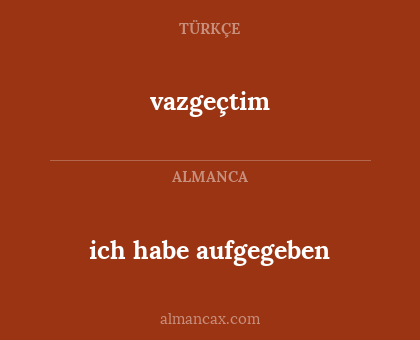 ich habe aufgegeben - vazgeçtim