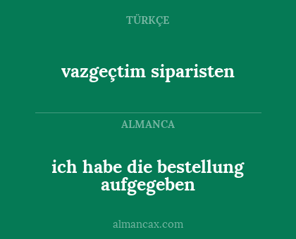 ich habe die bestellung aufgegeben - vazgeçtim siparisten