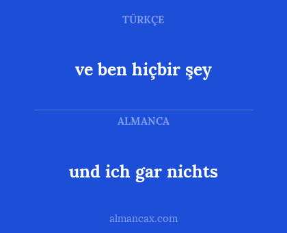 und ich gar nichts - ve ben hiçbir şey
