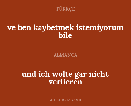 und ich wolte gar nicht verlieren - ve ben kaybetmek istemiyorum bile