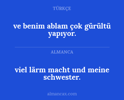 viel lärm macht und meine schwester. - ve benim ablam çok gürültü yapıyor.