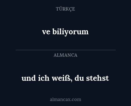 ve biliyorum - und ich weiß, du stehst