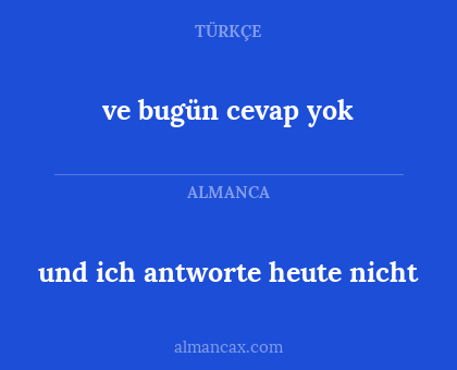 ve bugün cevap yok - und ich antworte heute nicht